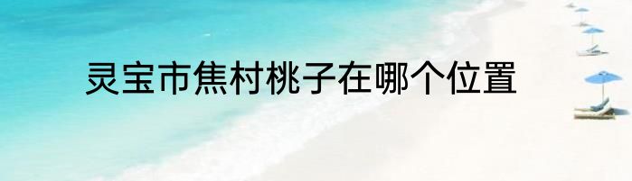 灵宝市焦村桃子在哪个位置