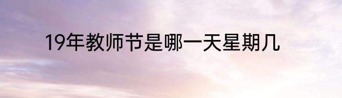 19年教师节是哪一天星期几