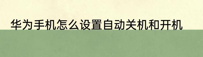 华为手机怎么设置自动关机和开机