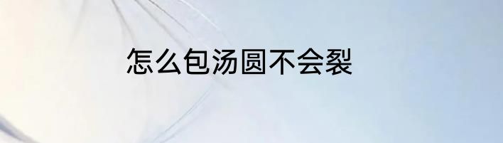怎么包汤圆不会裂