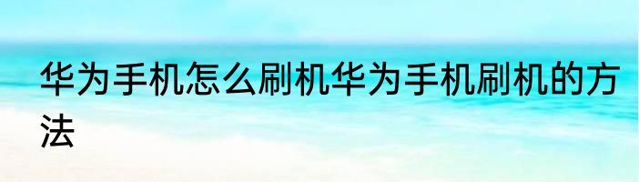 华为手机怎么刷机华为手机刷机的方法