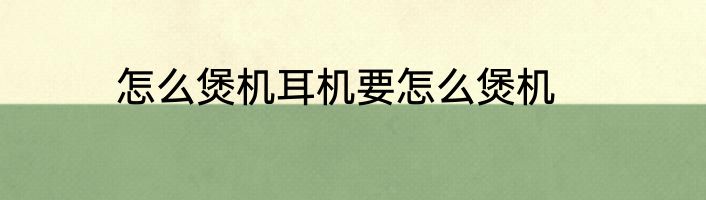 怎么煲机耳机要怎么煲机