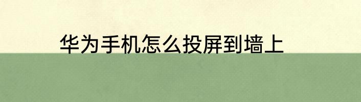华为手机怎么投屏到墙上