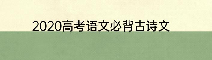 2020高考语文必背古诗文