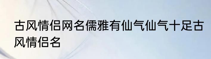 古风情侣网名儒雅有仙气仙气十足古风情侣名