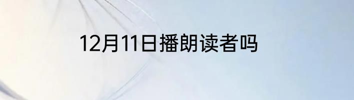 12月11日播朗读者吗
