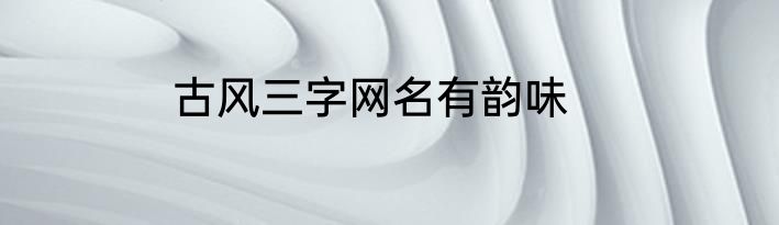 古风三字网名有韵味