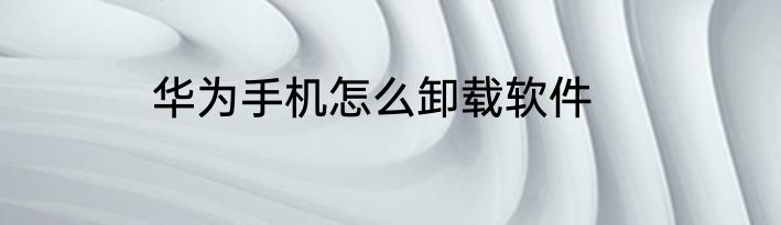 华为手机怎么卸载软件