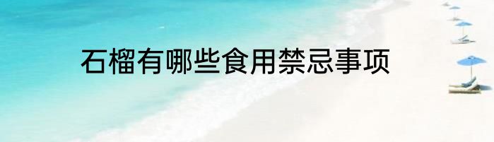 石榴有哪些食用禁忌事项