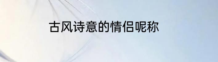 古风诗意的情侣呢称