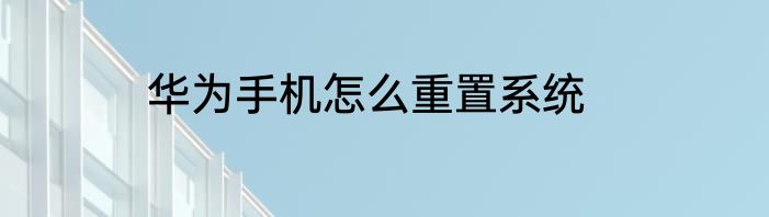 华为手机怎么重置系统