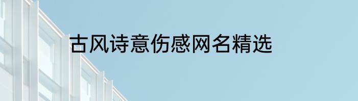 古风诗意伤感网名精选