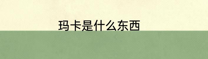玛卡是什么东西
