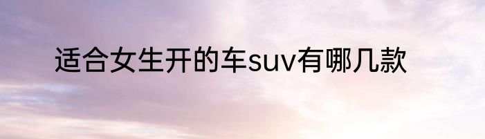 适合女生开的车suv有哪几款