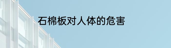 石棉板对人体的危害