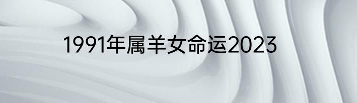 1991年属羊女命运2023