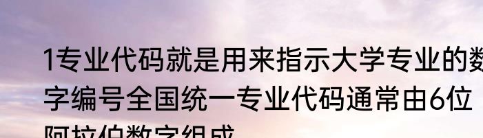 1专业代码就是用来指示大学专业的数字编号全国统一专业代码通常由6位阿拉伯数字组成
