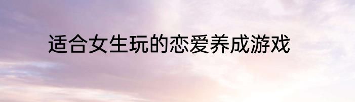 适合女生玩的恋爱养成游戏