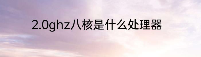 2.0ghz八核是什么处理器