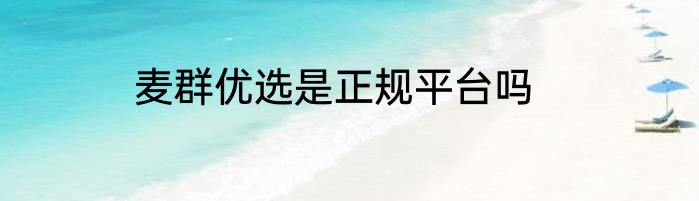 麦群优选是正规平台吗
