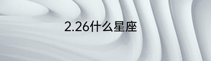 2.26什么星座