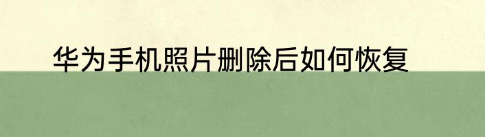 华为手机照片删除后如何恢复