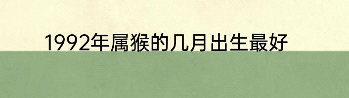 1992年属猴的几月出生最好