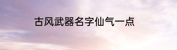 古风武器名字仙气一点