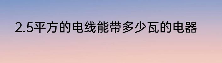 2.5平方的电线能带多少瓦的电器