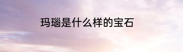 玛瑙是什么样的宝石