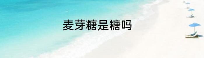麦芽糖是糖吗