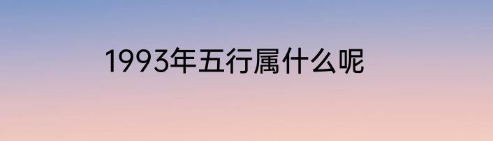1993年五行属什么呢