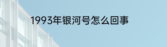 1993年银河号怎么回事