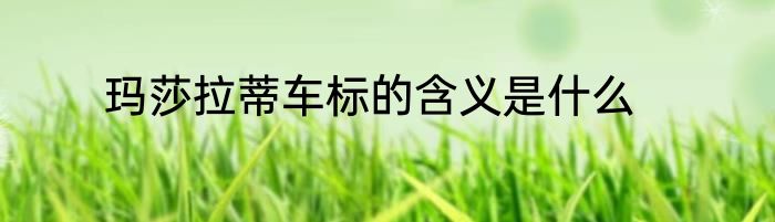 玛莎拉蒂车标的含义是什么