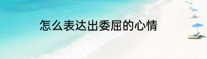 怎么表达出委屈的心情
