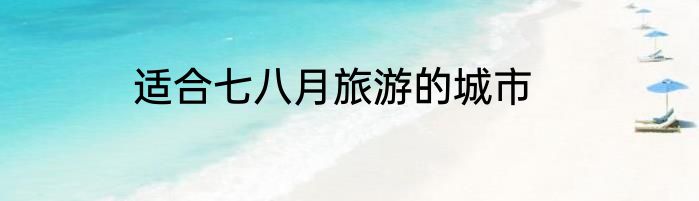 适合七八月旅游的城市