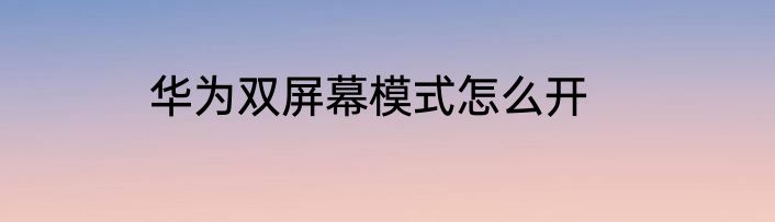 华为双屏幕模式怎么开