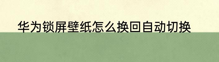 华为锁屏壁纸怎么换回自动切换