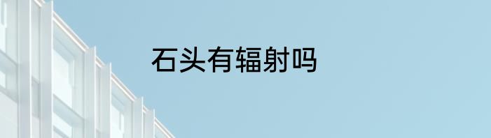 石头有辐射吗