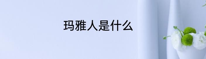 玛雅人是什么