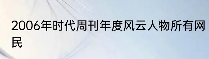 2006年时代周刊年度风云人物所有网民