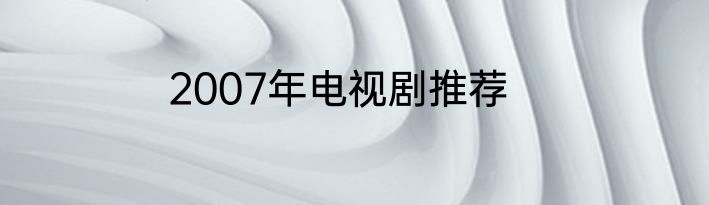 2007年电视剧推荐