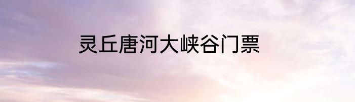 灵丘唐河大峡谷门票