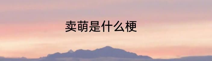 卖萌是什么梗