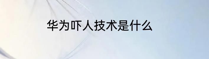 华为吓人技术是什么