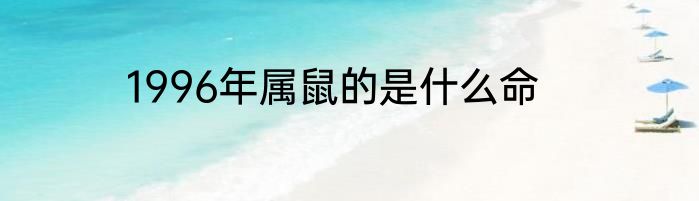 1996年属鼠的是什么命