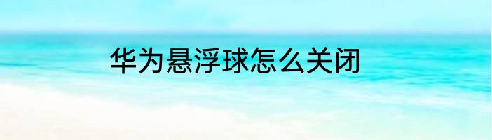 华为悬浮球怎么关闭