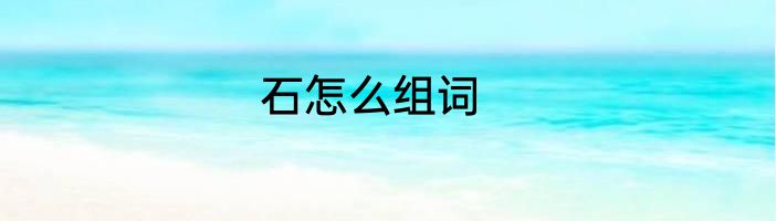 石怎么组词