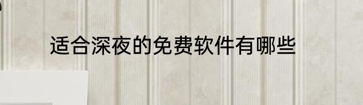 适合深夜的免费软件有哪些