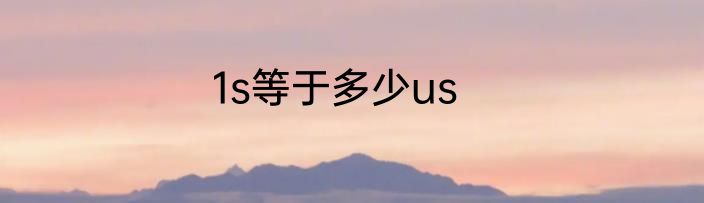 1s等于多少us